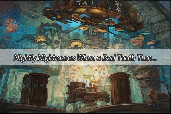 Nightly Nightmares When a Bad Tooth Turns Your Dreams into a Dental Drama